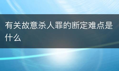 有关故意杀人罪的断定难点是什么