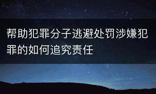 帮助犯罪分子逃避处罚涉嫌犯罪的如何追究责任