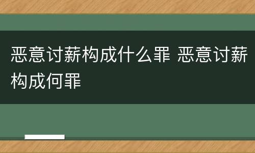 恶意讨薪构成什么罪 恶意讨薪构成何罪