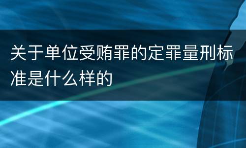 关于单位受贿罪的定罪量刑标准是什么样的