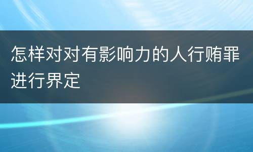 怎样对对有影响力的人行贿罪进行界定