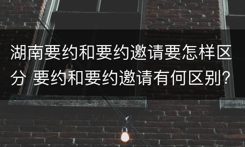 湖南要约和要约邀请要怎样区分 要约和要约邀请有何区别?