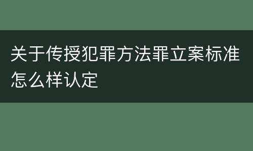 关于传授犯罪方法罪立案标准怎么样认定