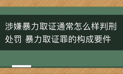 涉嫌暴力取证通常怎么样判刑处罚 暴力取证罪的构成要件