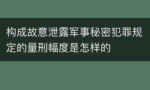 构成故意泄露军事秘密犯罪规定的量刑幅度是怎样的