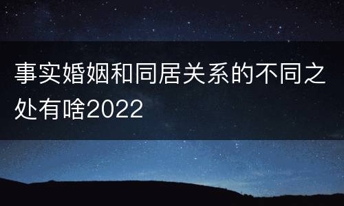 事实婚姻和同居关系的不同之处有啥2022