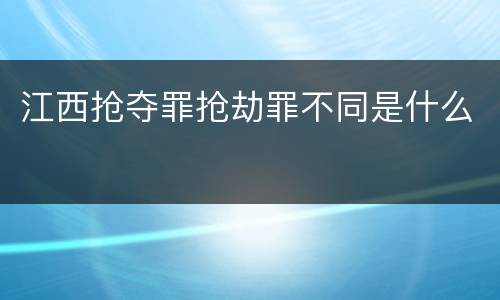 江西抢夺罪抢劫罪不同是什么
