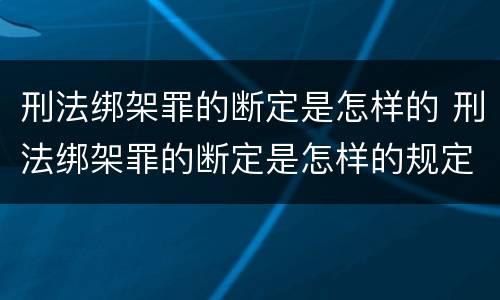 刑法绑架罪的断定是怎样的 刑法绑架罪的断定是怎样的规定