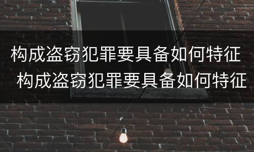 构成盗窃犯罪要具备如何特征 构成盗窃犯罪要具备如何特征和条件