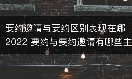要约邀请与要约区别表现在哪2022 要约与要约邀请有哪些主要区别