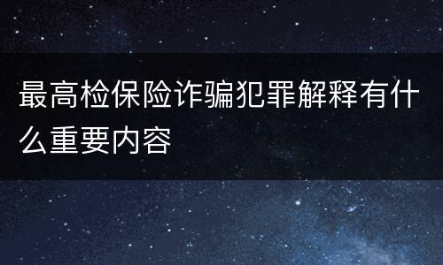 最高检保险诈骗犯罪解释有什么重要内容