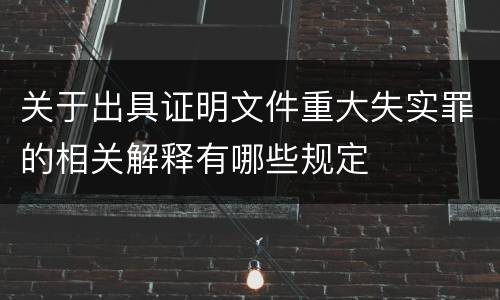 关于出具证明文件重大失实罪的相关解释有哪些规定