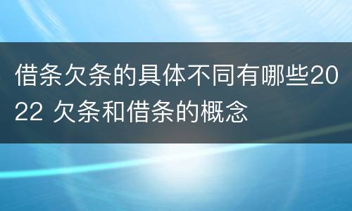 借条欠条的具体不同有哪些2022 欠条和借条的概念