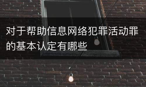 对于帮助信息网络犯罪活动罪的基本认定有哪些