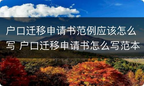 户口迁移申请书范例应该怎么写 户口迁移申请书怎么写范本