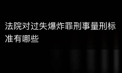 法院对过失爆炸罪刑事量刑标准有哪些