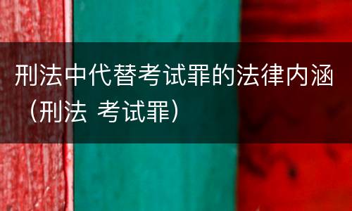 刑法中代替考试罪的法律内涵（刑法 考试罪）