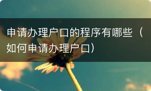 申请办理户口的程序有哪些（如何申请办理户口）