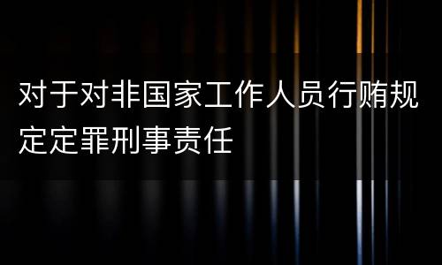 对于对非国家工作人员行贿规定定罪刑事责任