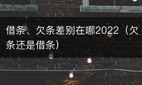 借条、欠条差别在哪2022（欠条还是借条）