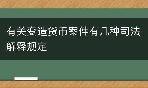 有关变造货币案件有几种司法解释规定