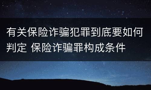 有关保险诈骗犯罪到底要如何判定 保险诈骗罪构成条件