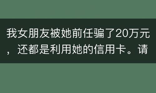 我女朋友被她前任骗了20万元，还都是利用她的信用卡。请问钱还能要回来吗