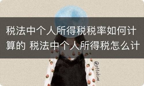 税法中个人所得税税率如何计算的 税法中个人所得税怎么计算