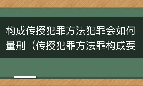 构成传授犯罪方法犯罪会如何量刑（传授犯罪方法罪构成要件）