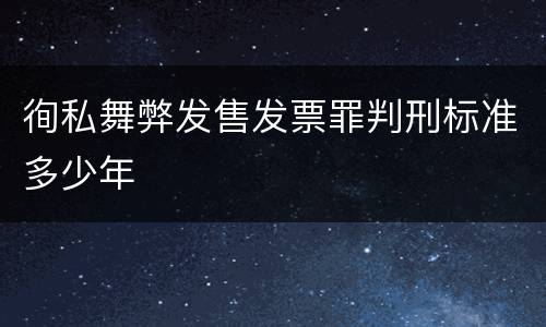 徇私舞弊发售发票罪判刑标准多少年