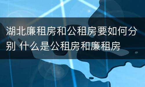 湖北廉租房和公租房要如何分别 什么是公租房和廉租房