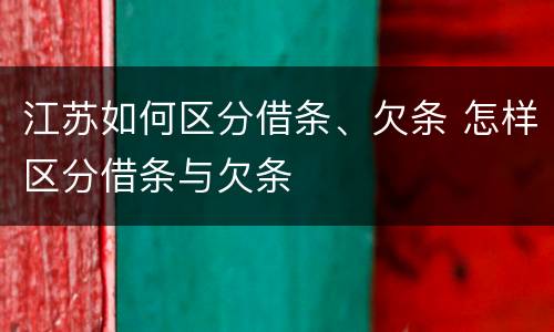江苏如何区分借条、欠条 怎样区分借条与欠条