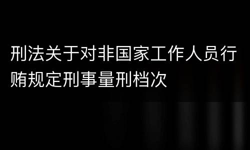 刑法关于对非国家工作人员行贿规定刑事量刑档次