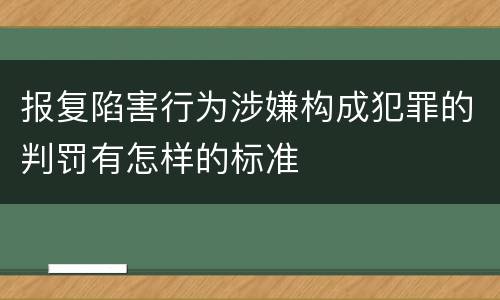 报复陷害行为涉嫌构成犯罪的判罚有怎样的标准