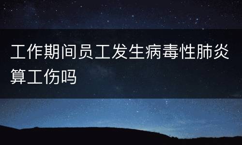 工作期间员工发生病毒性肺炎算工伤吗