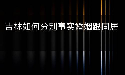 吉林如何分别事实婚姻跟同居