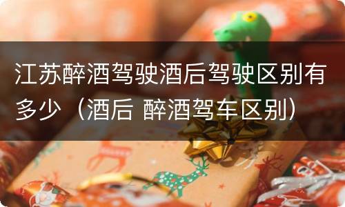 江苏醉酒驾驶酒后驾驶区别有多少（酒后 醉酒驾车区别）
