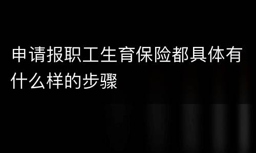 申请报职工生育保险都具体有什么样的步骤