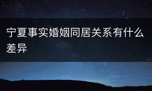 宁夏事实婚姻同居关系有什么差异
