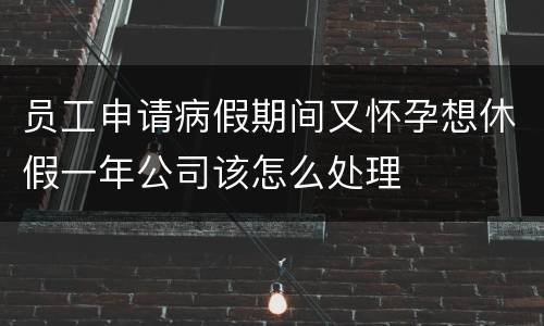 员工申请病假期间又怀孕想休假一年公司该怎么处理