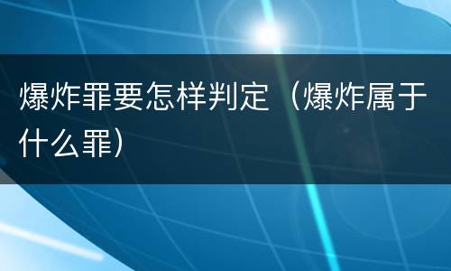 爆炸罪要怎样判定（爆炸属于什么罪）