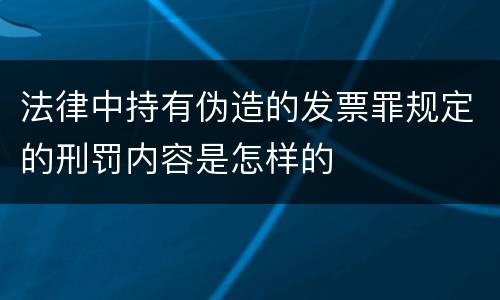 法律中持有伪造的发票罪规定的刑罚内容是怎样的