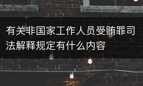有关非国家工作人员受贿罪司法解释规定有什么内容
