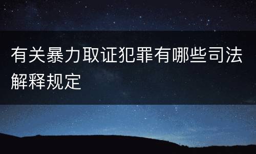 有关暴力取证犯罪有哪些司法解释规定