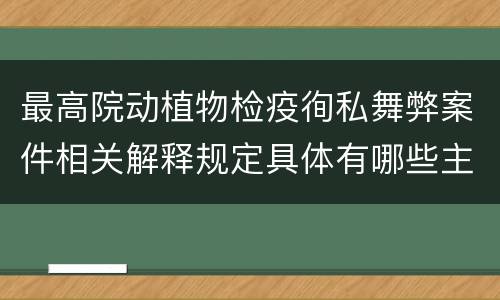 最高院动植物检疫徇私舞弊案件相关解释规定具体有哪些主要内容