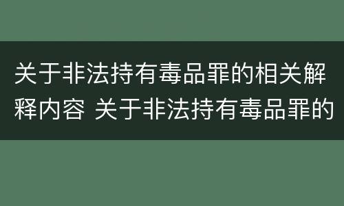 关于非法持有毒品罪的相关解释内容 关于非法持有毒品罪的相关解释内容正确的是
