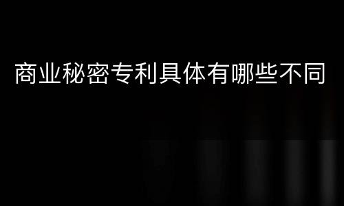 商业秘密专利具体有哪些不同