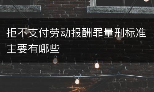 拒不支付劳动报酬罪量刑标准主要有哪些