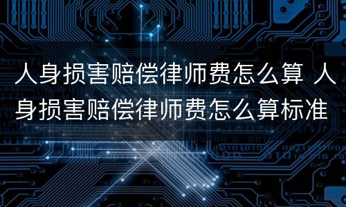 人身损害赔偿律师费怎么算 人身损害赔偿律师费怎么算标准