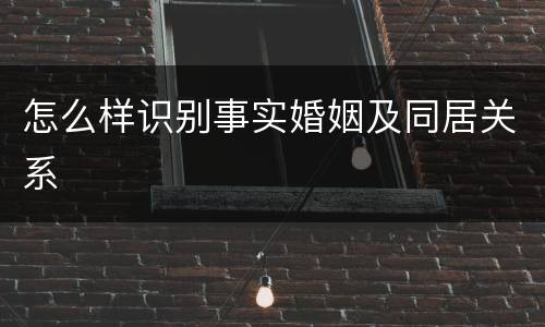 怎么样识别事实婚姻及同居关系